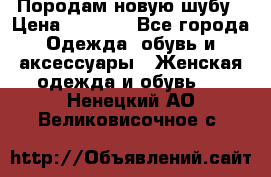 Породам новую шубу › Цена ­ 3 000 - Все города Одежда, обувь и аксессуары » Женская одежда и обувь   . Ненецкий АО,Великовисочное с.